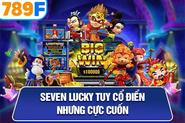 Seven Lucky tuy cổ điển nhưng cực cuốn Seven Lucky tuy cổ điển nhưng cực cuốn